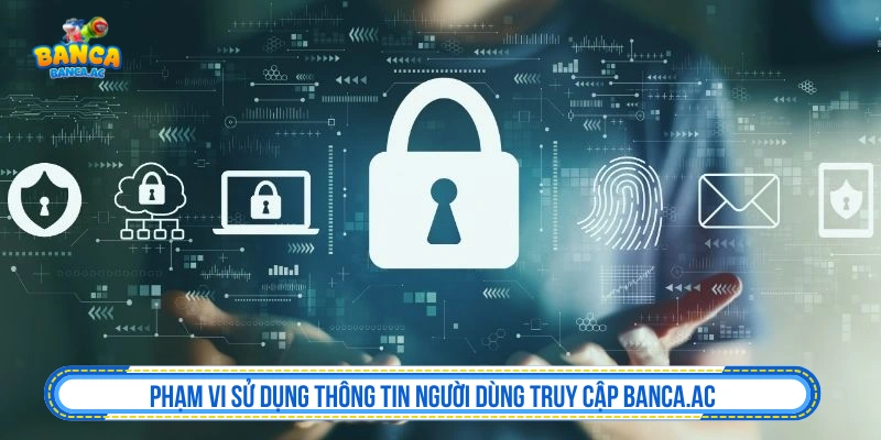 Chính Sách Bảo Mật Banca.ac Bảo Vệ Quyền Lợi Người Chơi Phạm vi sử dụng thông tin người dùng truy cập Banca.ac